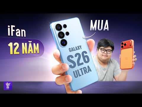 Phỏng Vấn iFan 12 Năm Tự Mua Galaxy S26 Ultra Dùng: Cuối Cùng Chốt Vẫn Cần iPhone Vì...