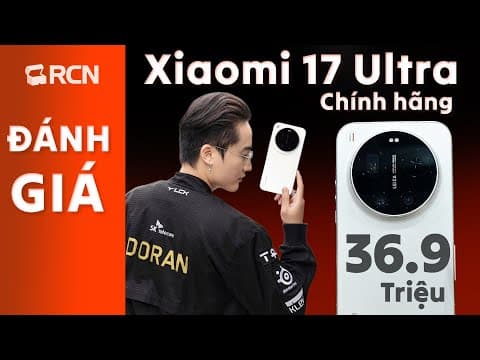 Đánh giá tổng quan Xiaomi 17 Ultra chính hãng 36,9 triệu!