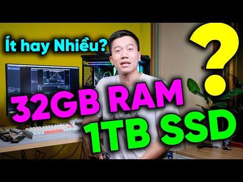 Bạn thực sự cần 32GB RAM và 1TB SSD? - Test thực tế luôn