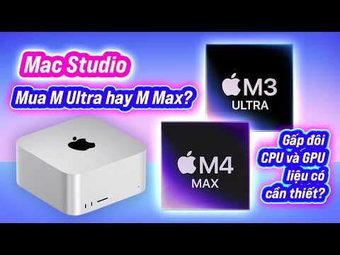 Nên mua Mac Studio nào? M Max hay M Multra?