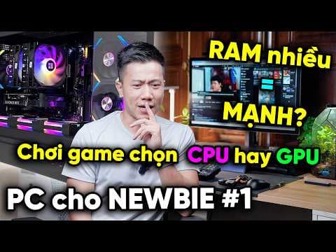 PC cho NEWBIE #1 - Nhiều RAM là MƯỢT - Chơi game chọn CPU hay GPU mạnh